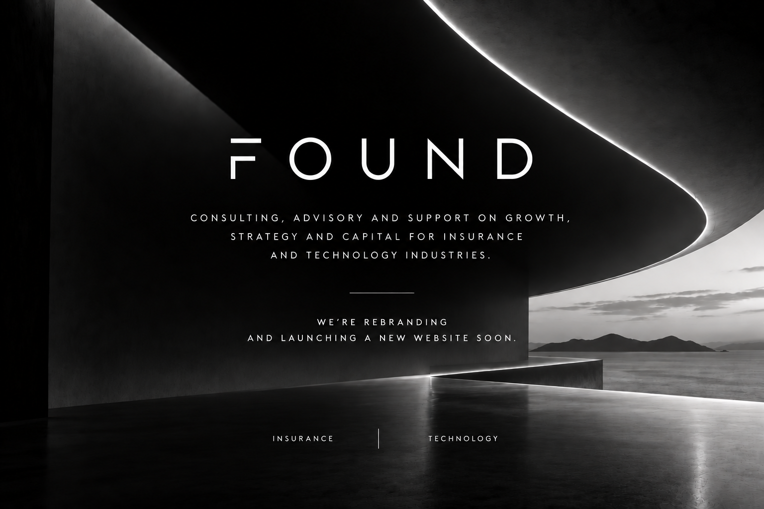 FOUND. Consulting, advisory and support on growth, strategy and funding for insurance and technology industries. We're rebranding and launching a new website soon. Insurance and Technology.